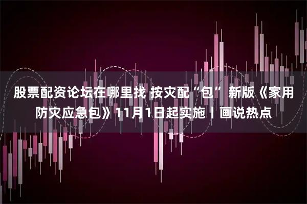 股票配资论坛在哪里找 按灾配“包” 新版《家用防灾应急包》11月1日起实施丨画说热点