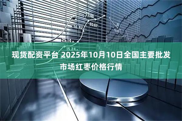 现货配资平台 2025年10月10日全国主要批发市场红枣价格行情