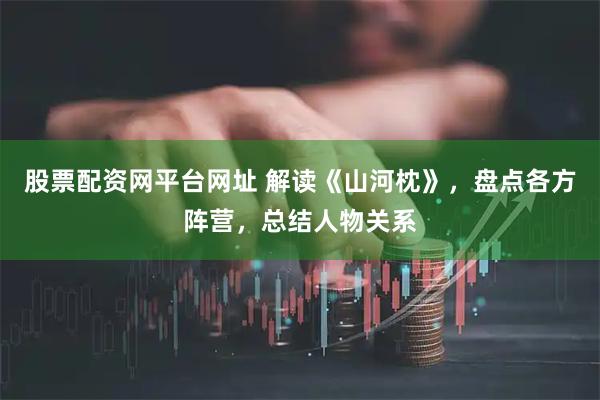 股票配资网平台网址 解读《山河枕》，盘点各方阵营，总结人物关系