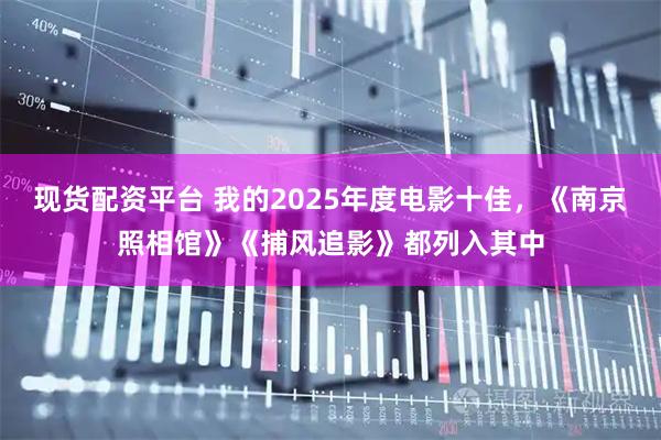 现货配资平台 我的2025年度电影十佳，《南京照相馆》《捕风追影》都列入其中