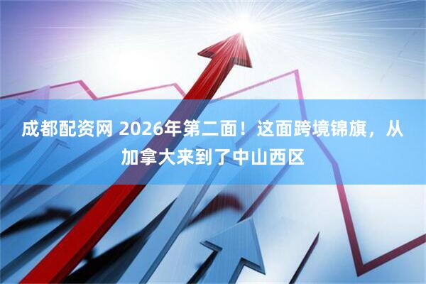 成都配资网 2026年第二面！这面跨境锦旗，从加拿大来到了中山西区