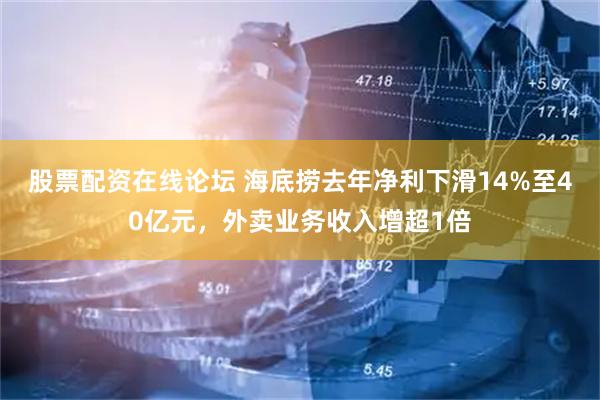 股票配资在线论坛 海底捞去年净利下滑14%至40亿元，外卖业务收入增超1倍