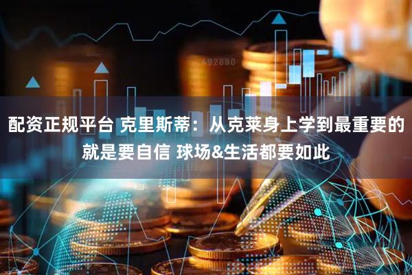 配资正规平台 克里斯蒂：从克莱身上学到最重要的就是要自信 球场&生活都要如此