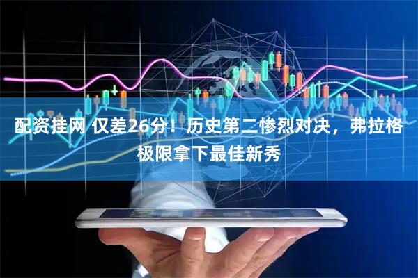 配资挂网 仅差26分！历史第二惨烈对决，弗拉格极限拿下最佳新秀