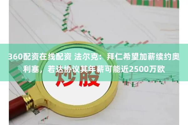 360配资在线配资 法尔克：拜仁希望加薪续约奥利塞，若达协议其年薪可能近2500万欧